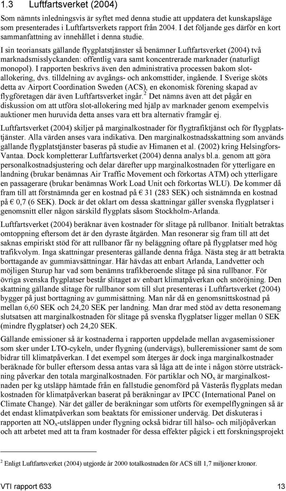 I sin teoriansats gällande flygplatstjänster så benämner Luftfartsverket (2004) två marknadsmisslyckanden: offentlig vara samt koncentrerade marknader (naturligt monopol).