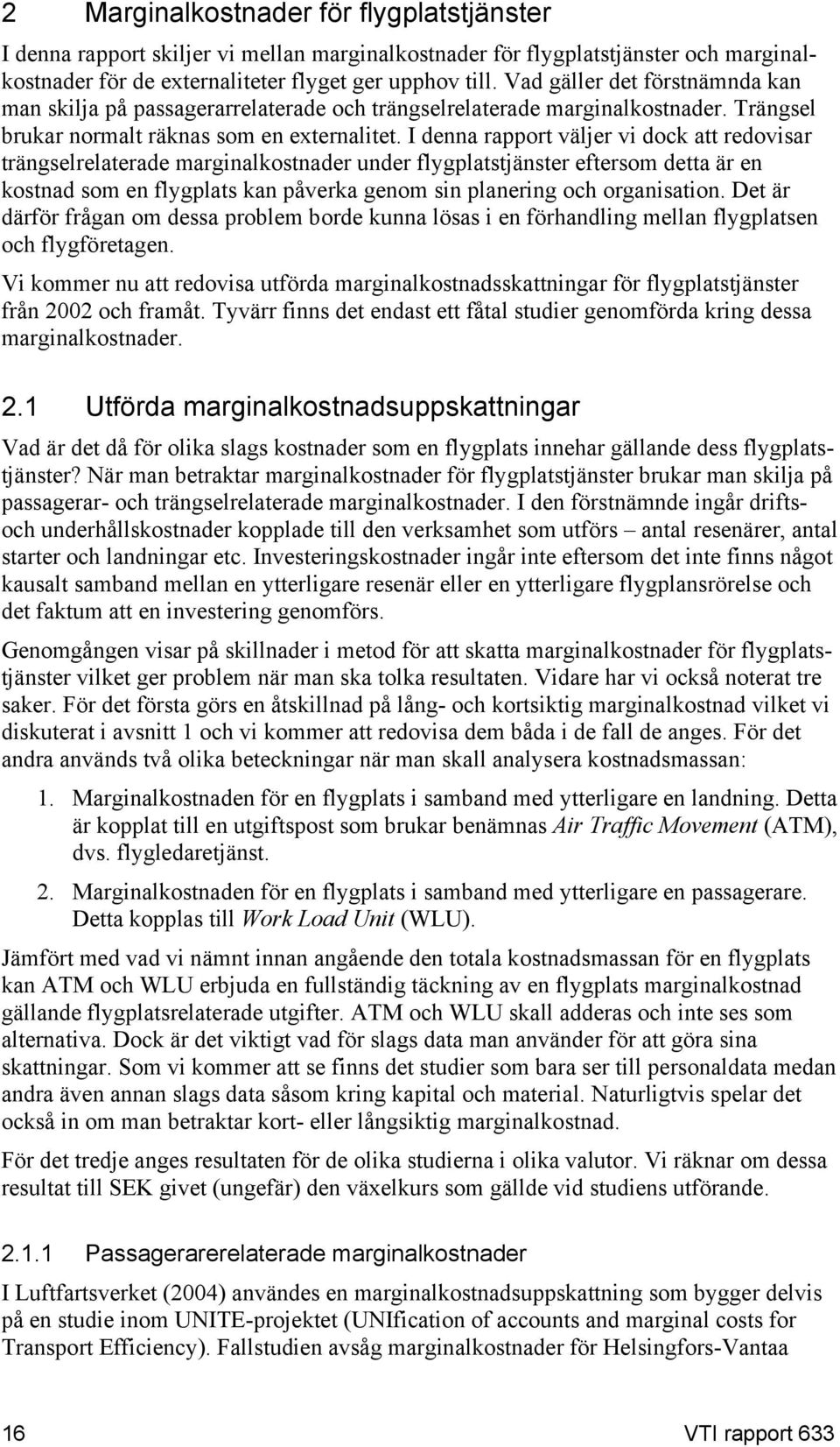 I denna rapport väljer vi dock att redovisar trängselrelaterade marginalkostnader under flygplatstjänster eftersom detta är en kostnad som en flygplats kan påverka genom sin planering och