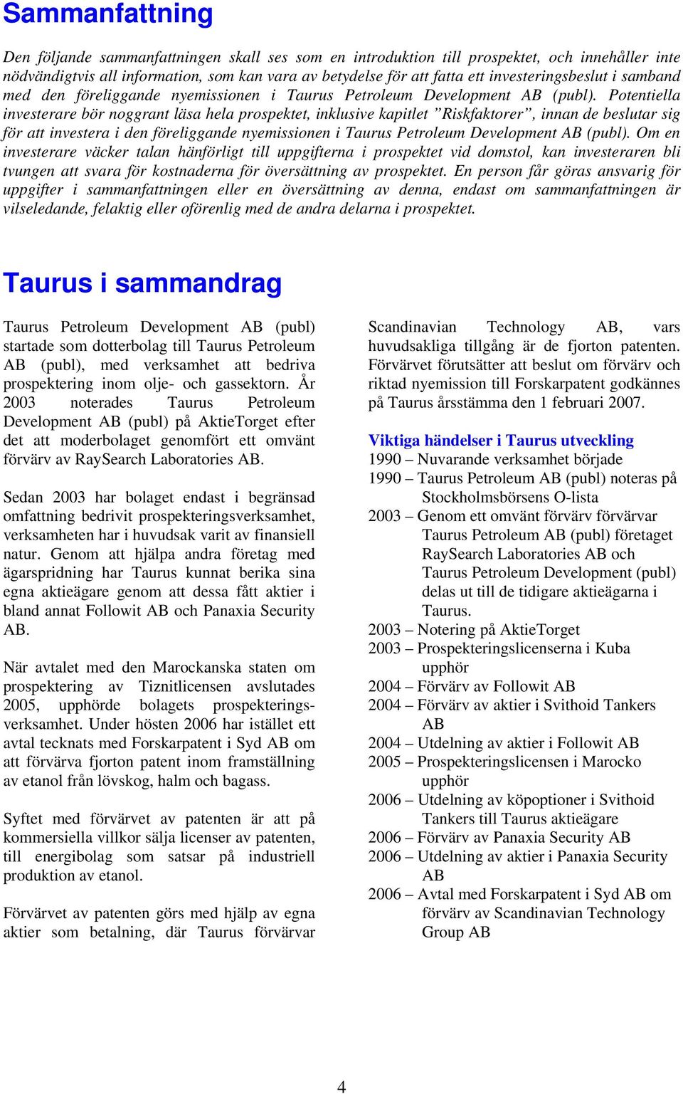 Potentiella investerare bör noggrant läsa hela prospektet, inklusive kapitlet Riskfaktorer, innan de beslutar sig för att investera i den föreliggande nyemissionen i Taurus Petroleum Development AB