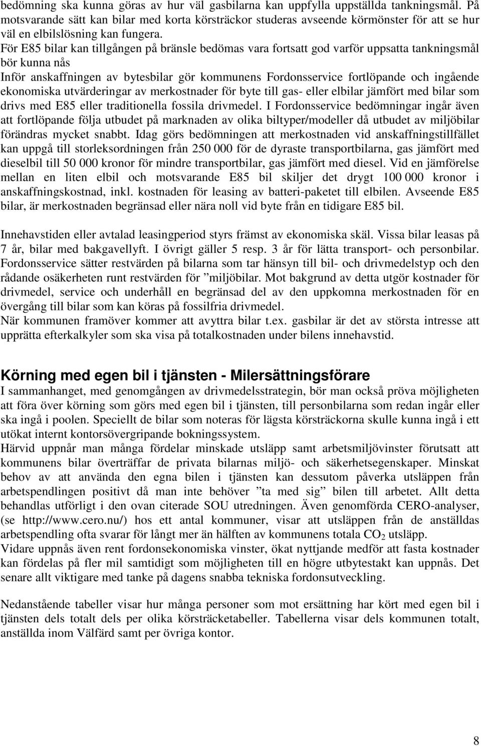 För E85 bilar kan tillgången på bränsle bedömas vara fortsatt god varför uppsatta tankningsmål bör kunna nås Inför anskaffningen av bytesbilar gör kommunens Fordonsservice fortlöpande och ingående