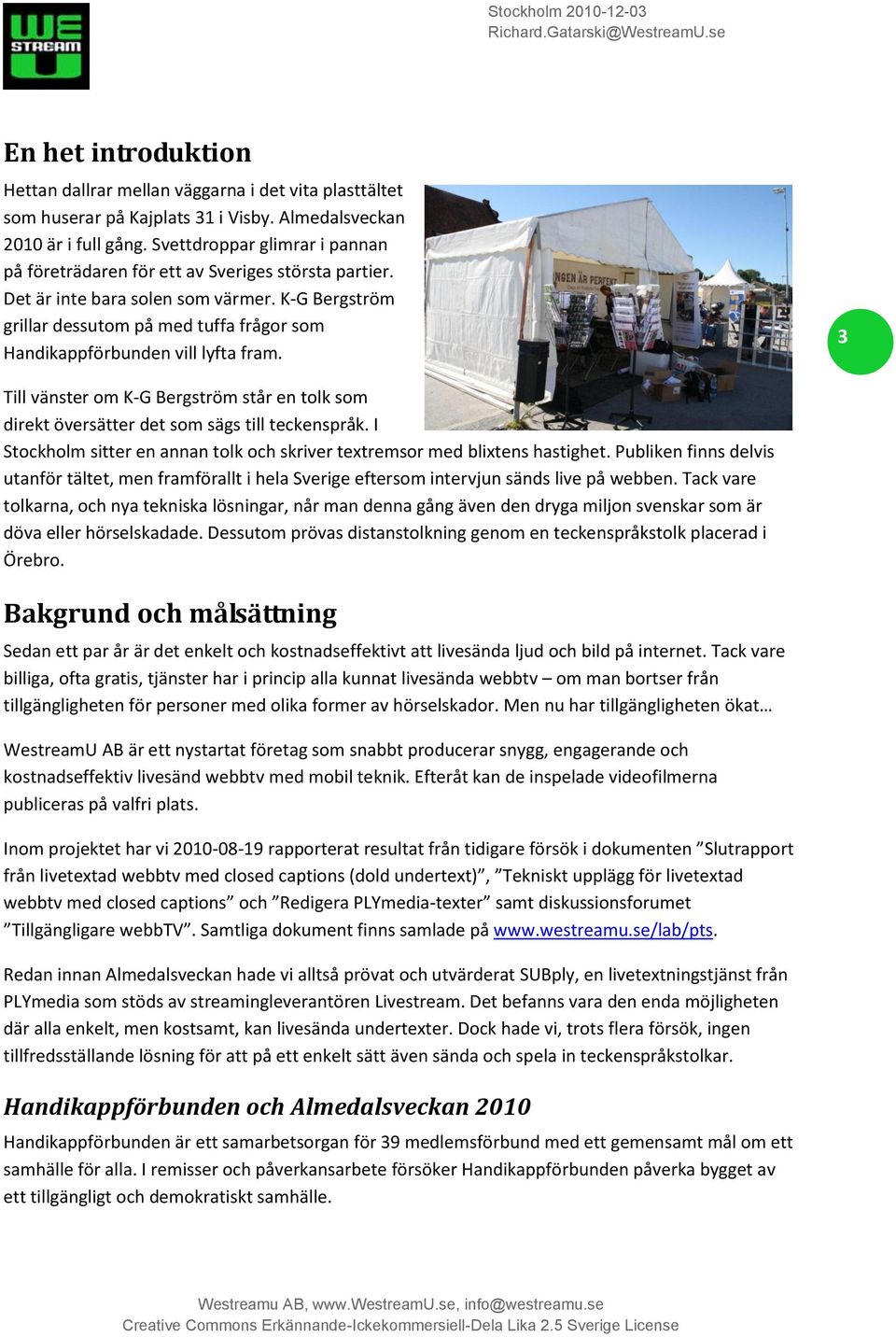 K-G Bergström grillar dessutom på med tuffa frågor som Handikappförbunden vill lyfta fram. 3 Till vänster om K-G Bergström står en tolk som direkt översätter det som sägs till teckenspråk.