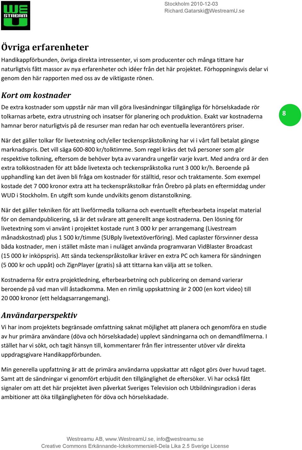Kort om kostnader De extra kostnader som uppstår när man vill göra livesändningar tillgängliga för hörselskadade rör tolkarnas arbete, extra utrustning och insatser för planering och produktion.