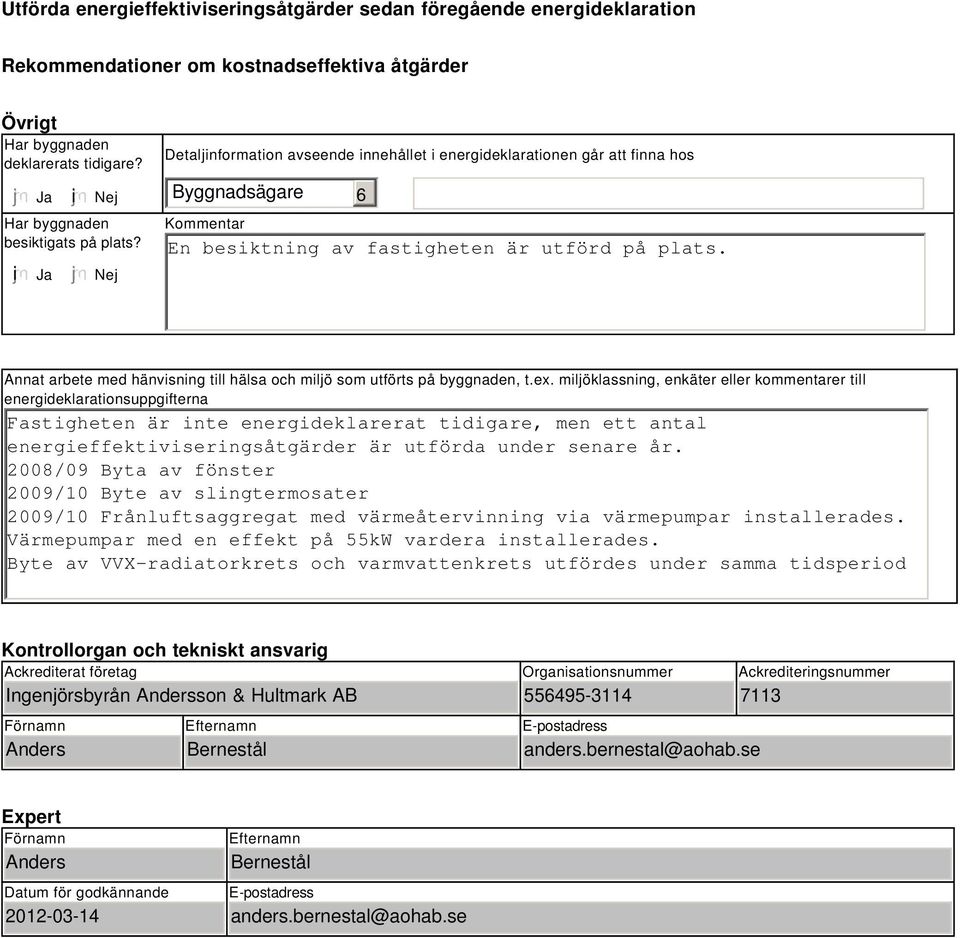 Nej Detaljinformation avseende innehållet i energideklarationen går att finna hos Byggnadsägare 6 Kommentar En besiktning av fastigheten är utförd på plats.