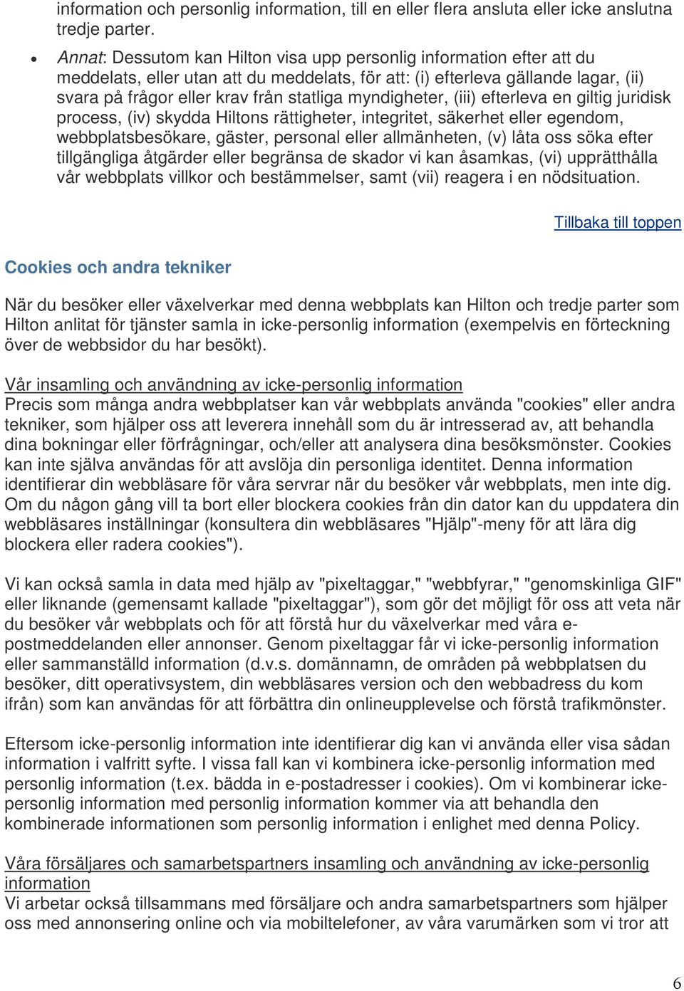 myndigheter, (iii) efterleva en giltig juridisk process, (iv) skydda Hiltons rättigheter, integritet, säkerhet eller egendom, webbplatsbesökare, gäster, personal eller allmänheten, (v) låta oss söka