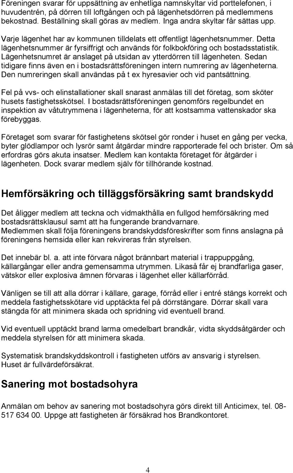 Detta lägenhetsnummer är fyrsiffrigt och används för folkbokföring och bostadsstatistik. Lägenhetsnumret är anslaget på utsidan av ytterdörren till lägenheten.