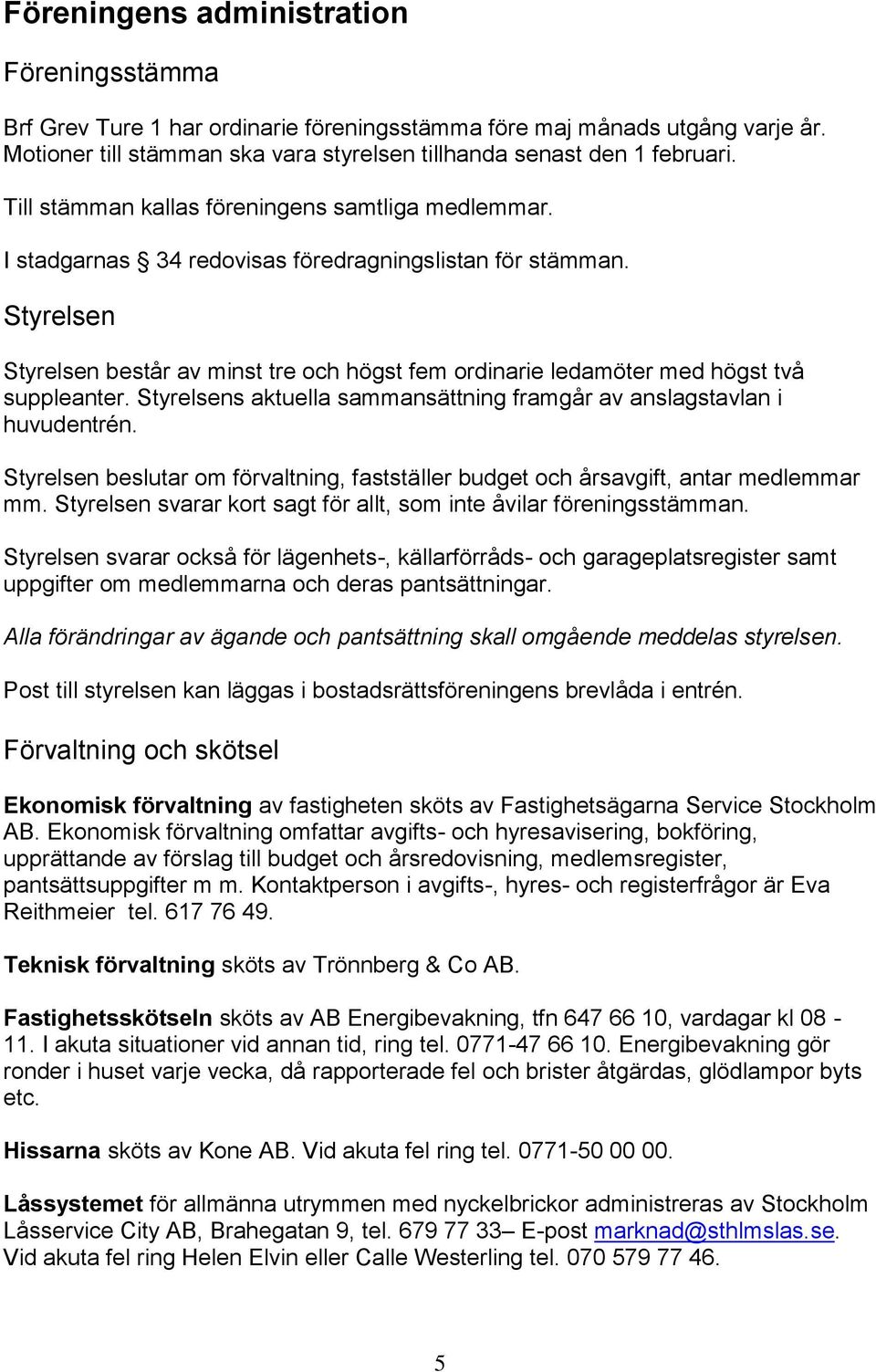 Styrelsen Styrelsen består av minst tre och högst fem ordinarie ledamöter med högst två suppleanter. Styrelsens aktuella sammansättning framgår av anslagstavlan i huvudentrén.