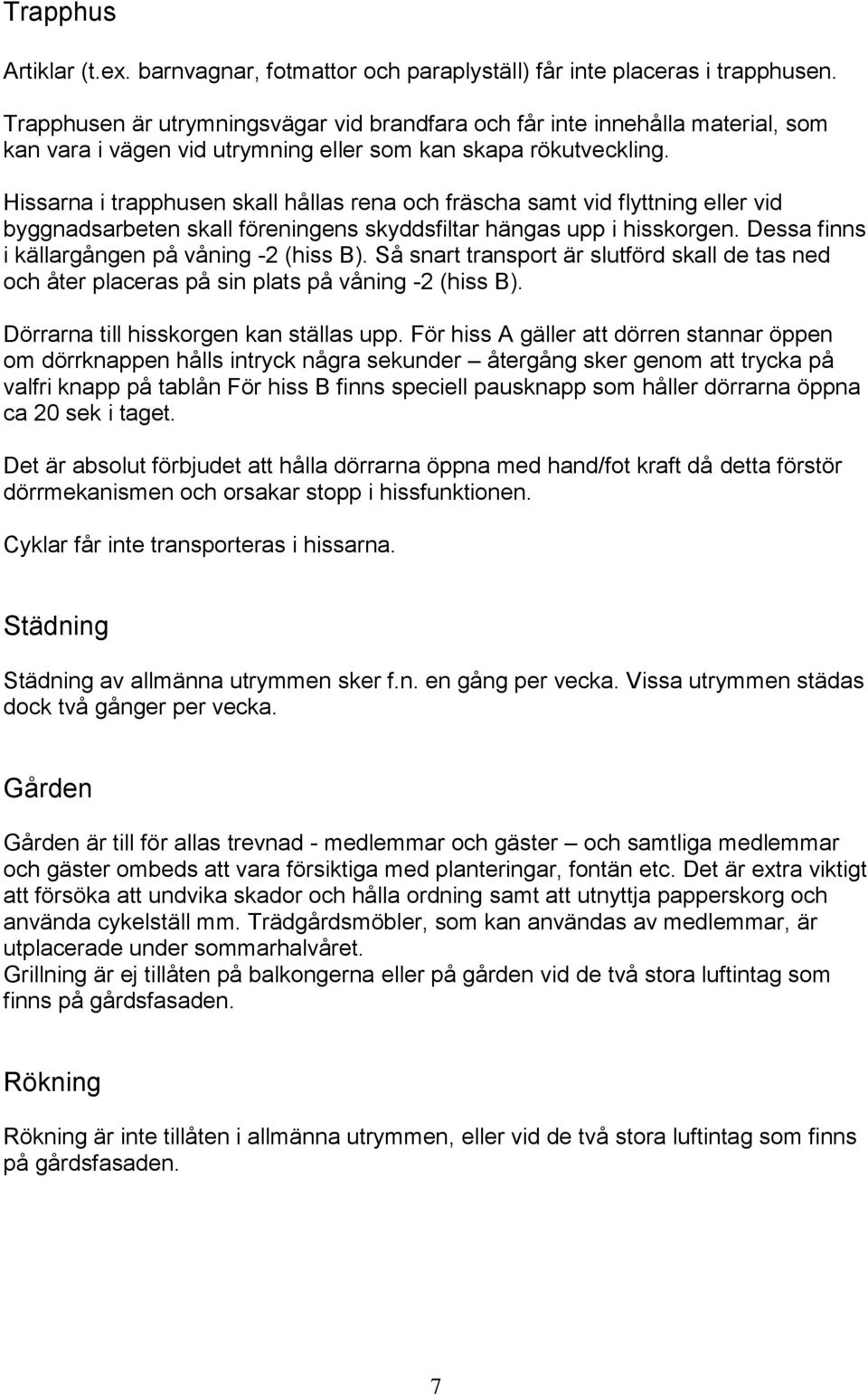 Hissarna i trapphusen skall hållas rena och fräscha samt vid flyttning eller vid byggnadsarbeten skall föreningens skyddsfiltar hängas upp i hisskorgen.