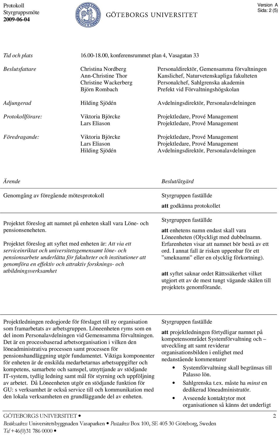 Personalchef, Sahlgrenska akademin Björn Rombach Prefekt vid Förvaltningshögskolan Adjungerad Hilding Sjödén Avdelningsdirektör, Personalavdelningen Protokollförare: Viktoria Björcke Projektledare,