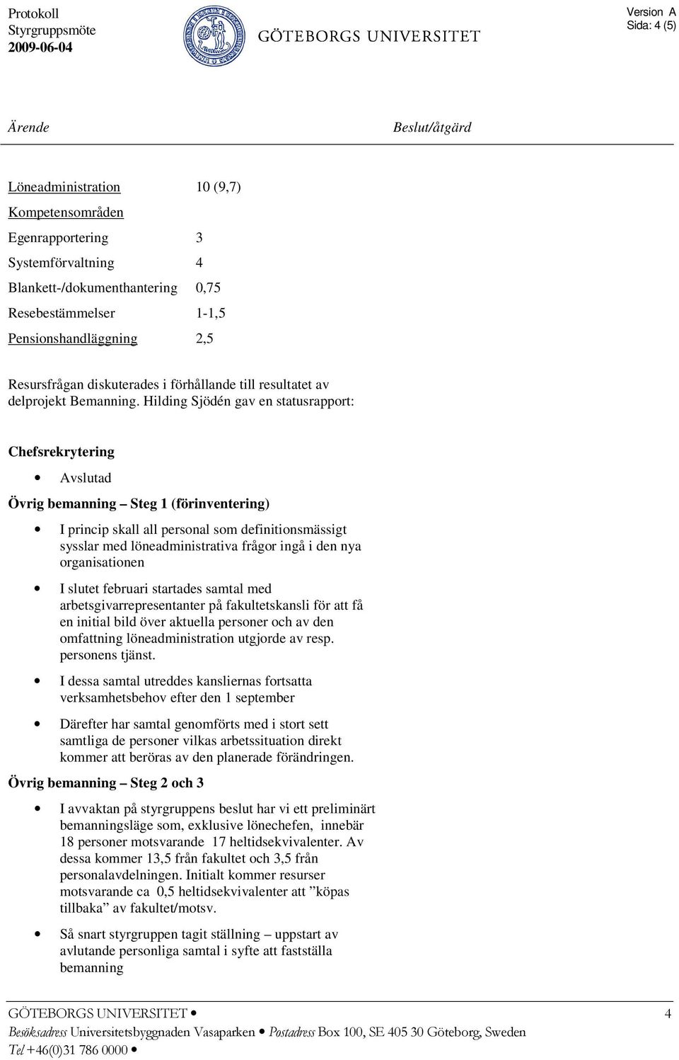 Hilding Sjödén gav en statusrapport: Chefsrekrytering Avslutad Övrig bemanning Steg 1 (förinventering) I princip skall all personal som definitionsmässigt sysslar med löneadministrativa frågor ingå i