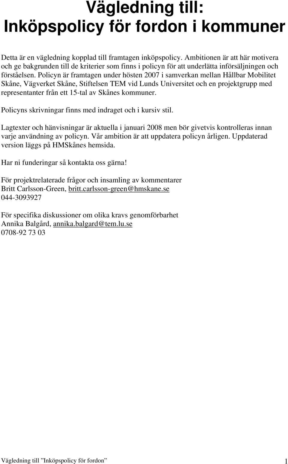 Policyn är framtagen under hösten 2007 i samverkan mellan Hållbar Mobilitet Skåne, Vägverket Skåne, Stiftelsen TEM vid Lunds Universitet och en projektgrupp med representanter från ett 15-tal av