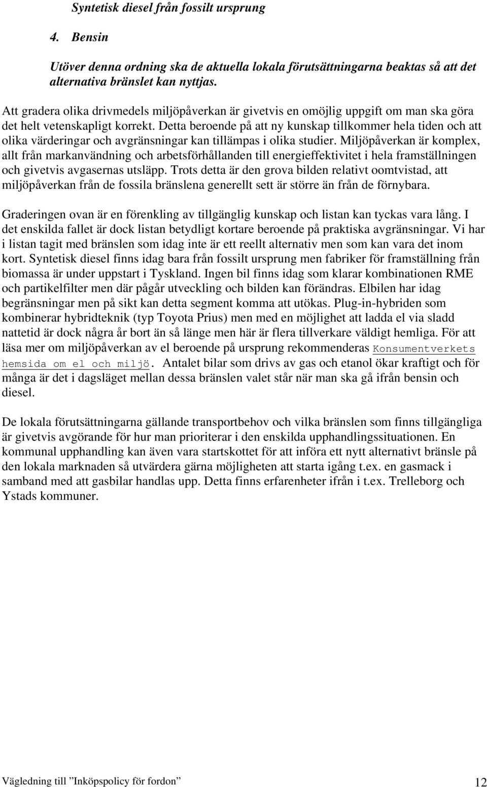 Detta beroende på att ny kunskap tillkommer hela tiden och att olika värderingar och avgränsningar kan tillämpas i olika studier.