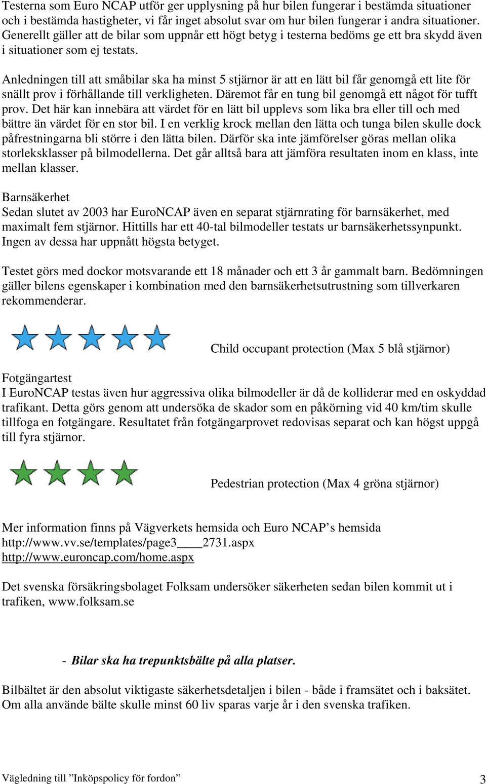 Anledningen till att småbilar ska ha minst 5 stjärnor är att en lätt bil får genomgå ett lite för snällt prov i förhållande till verkligheten. Däremot får en tung bil genomgå ett något för tufft prov.