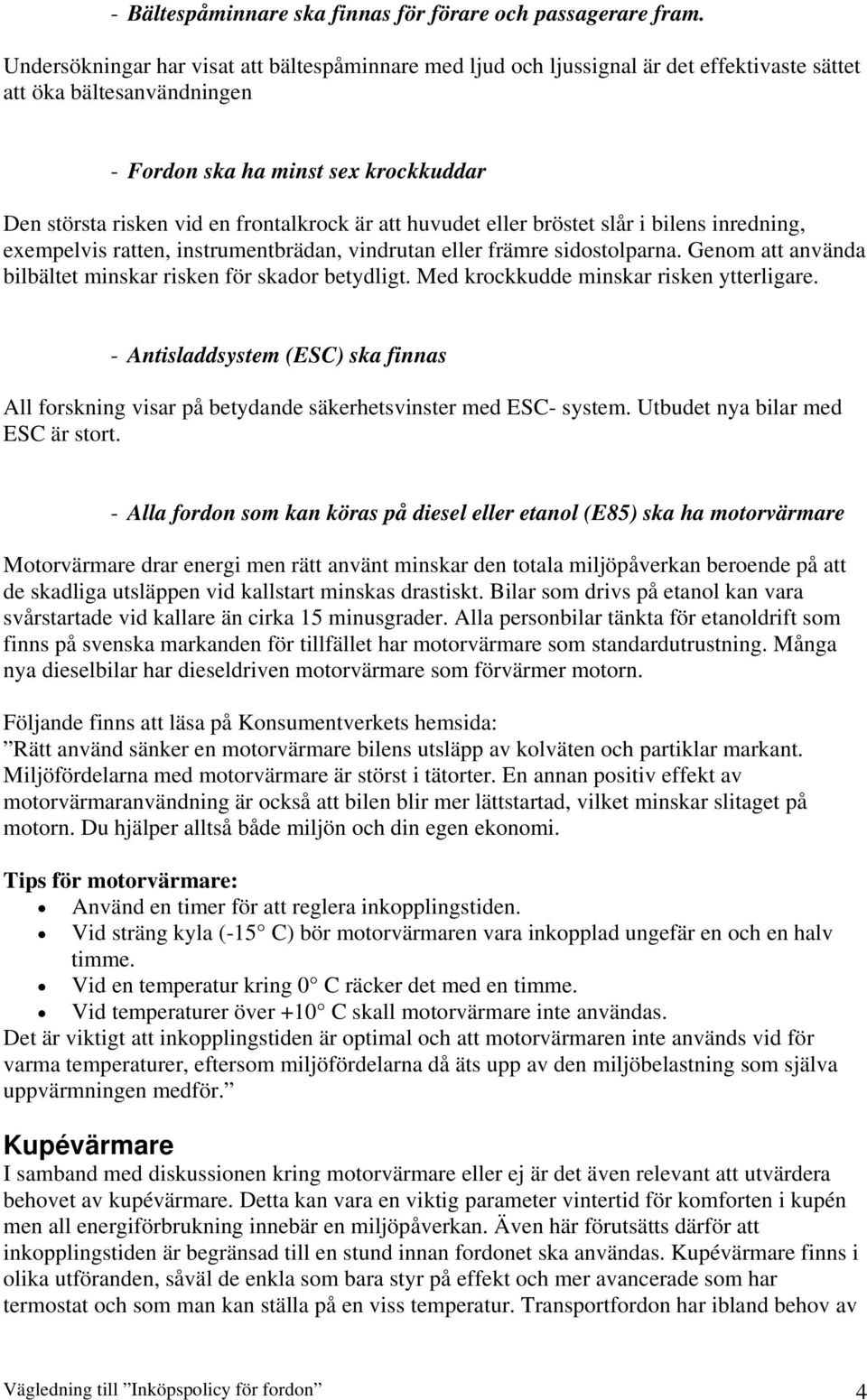 är att huvudet eller bröstet slår i bilens inredning, exempelvis ratten, instrumentbrädan, vindrutan eller främre sidostolparna. Genom att använda bilbältet minskar risken för skador betydligt.
