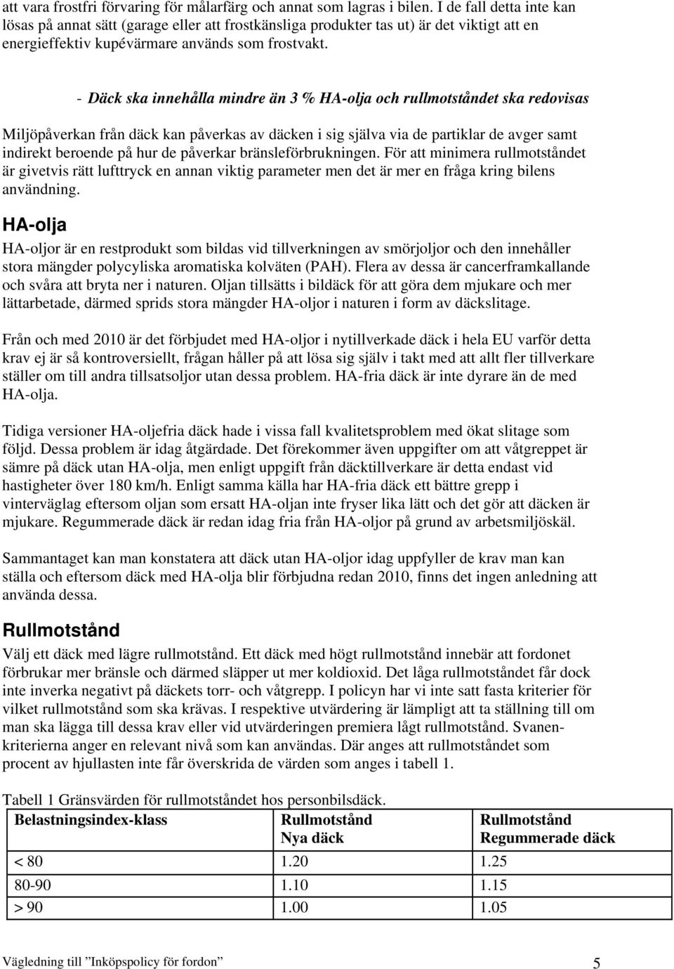 - Däck ska innehålla mindre än 3 % HA-olja och rullmotståndet ska redovisas Miljöpåverkan från däck kan påverkas av däcken i sig själva via de partiklar de avger samt indirekt beroende på hur de