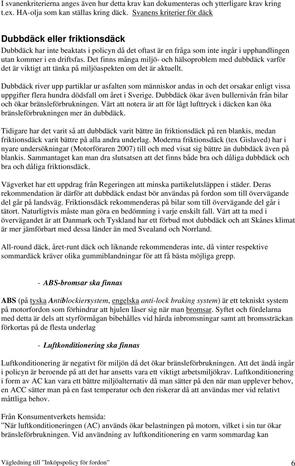 Det finns många miljö- och hälsoproblem med dubbdäck varför det är viktigt att tänka på miljöaspekten om det är aktuellt.