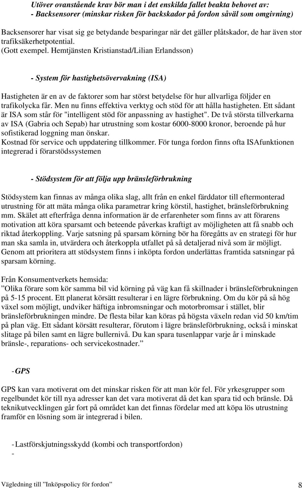 Hemtjänsten Kristianstad/Lilian Erlandsson) - System för hastighetsövervakning (ISA) Hastigheten är en av de faktorer som har störst betydelse för hur allvarliga följder en trafikolycka får.