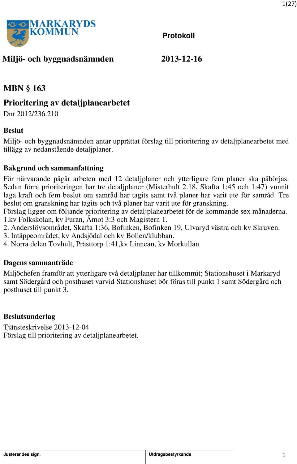 8, Skafta :45 och :47) vunnit laga kraft och fem beslut om samråd har tagits samt två planer har varit ute för samråd. Tre beslut om granskning har tagits och två planer har varit ute för granskning.