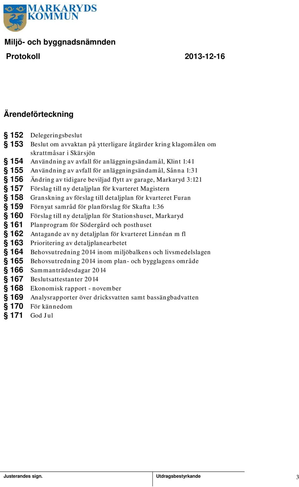 Magistern 58 Granskning av förslag till detaljplan för kvarteret Furan 59 Förnyat samråd för planförslag för Skafta :36 60 Förslag till ny detaljplan för Stationshuset, Markaryd 6 Planprogram för