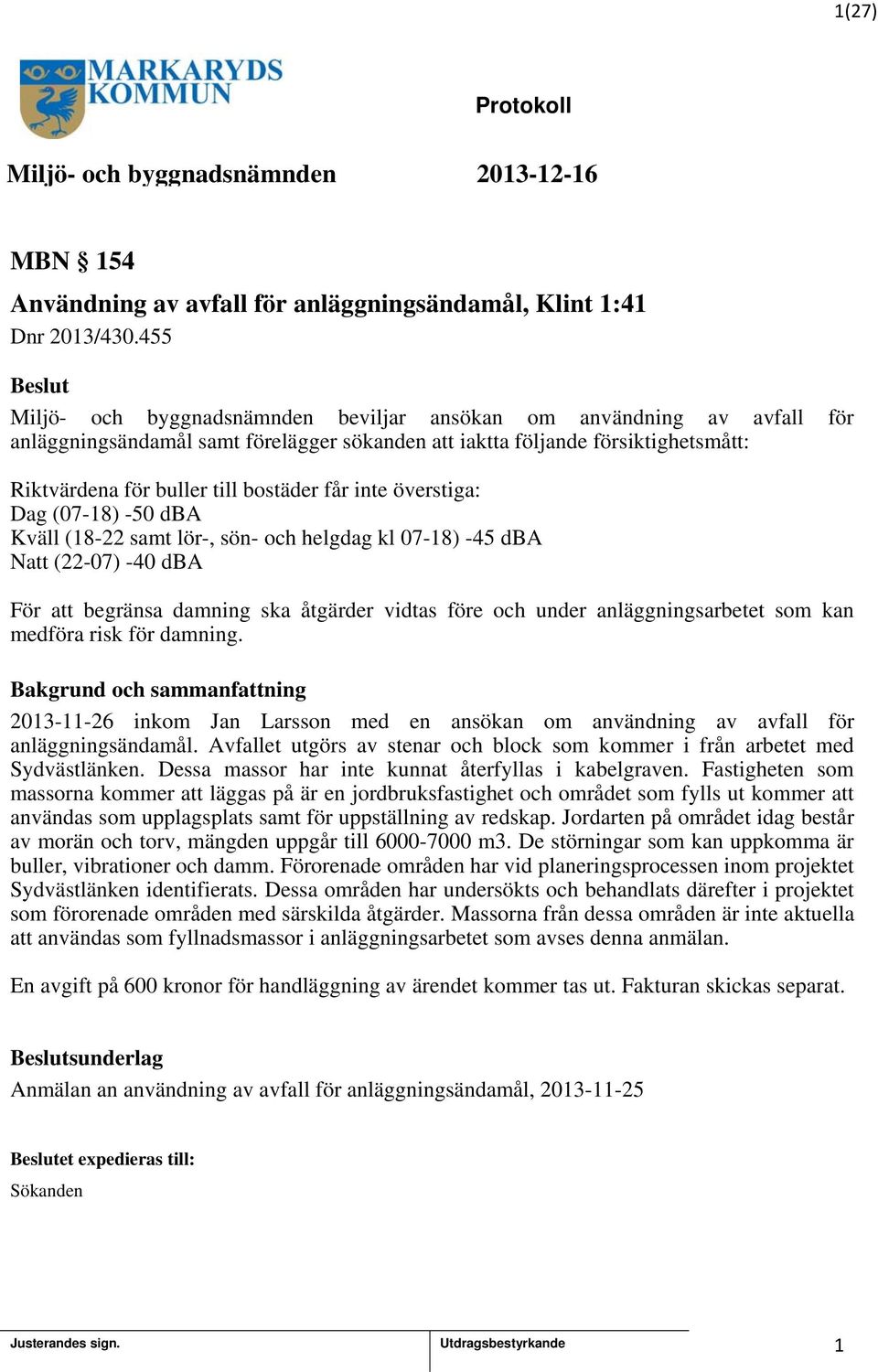 inte överstiga: Dag (07-8) -50 dba Kväll (8-22 samt lör-, sön- och helgdag kl 07-8) -45 dba Natt (22-07) -40 dba För att begränsa damning ska åtgärder vidtas före och under anläggningsarbetet som kan