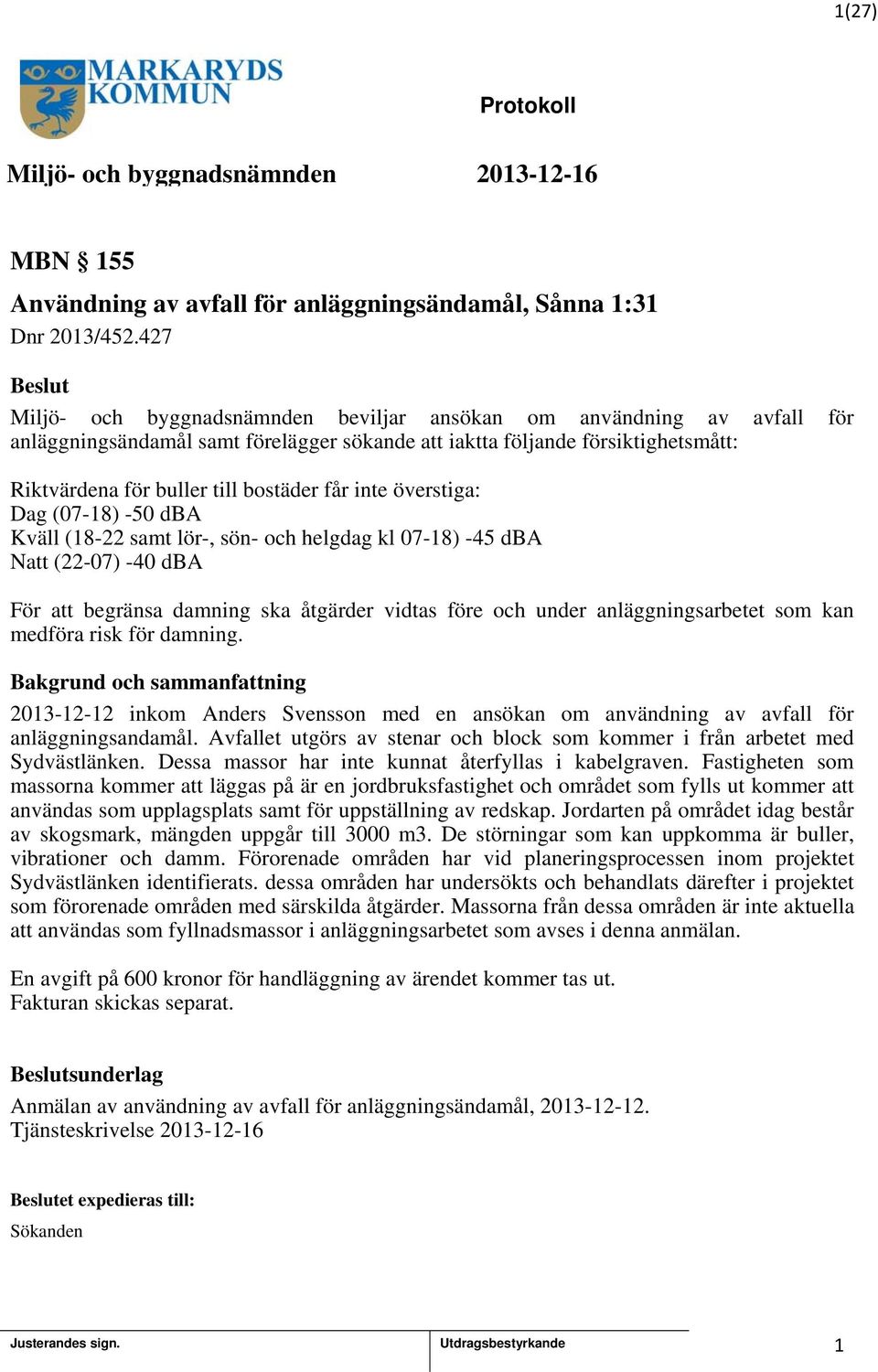 inte överstiga: Dag (07-8) -50 dba Kväll (8-22 samt lör-, sön- och helgdag kl 07-8) -45 dba Natt (22-07) -40 dba För att begränsa damning ska åtgärder vidtas före och under anläggningsarbetet som kan