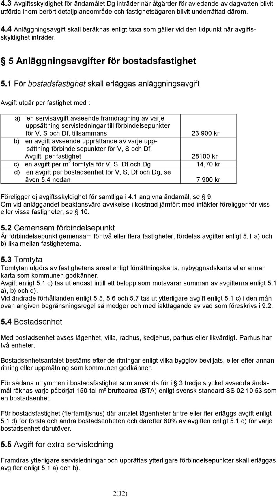 1 För bostadsfastighet skall erläggas anläggningsavgift Avgift utgår per fastighet med : a) en servisavgift avseende framdragning av varje uppsättning servisledningar till förbindelsepunkter för V, S