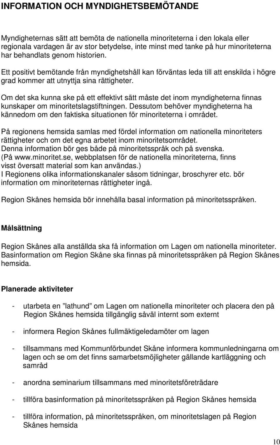 Om det ska kunna ske på ett effektivt sätt måste det inom myndigheterna finnas kunskaper om minoritetslagstiftningen.