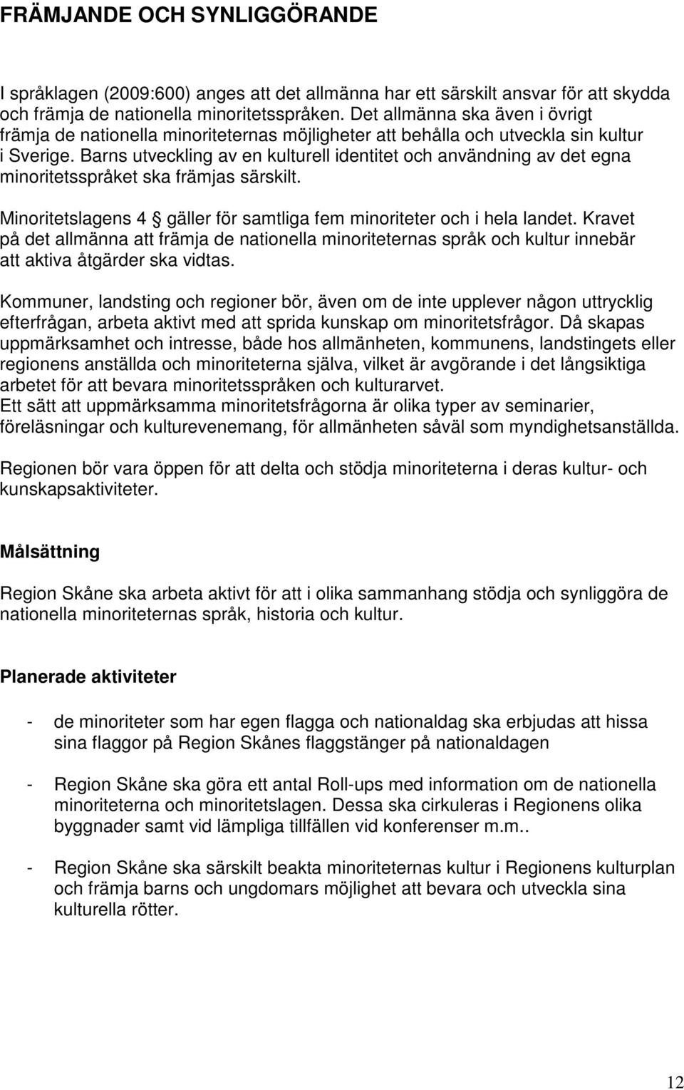 Barns utveckling av en kulturell identitet och användning av det egna minoritetsspråket ska främjas särskilt. Minoritetslagens 4 gäller för samtliga fem minoriteter och i hela landet.