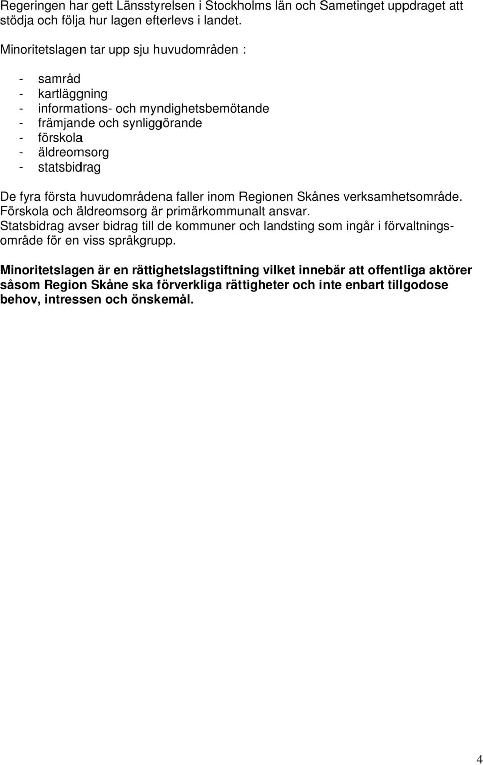 fyra första huvudområdena faller inom Regionen Skånes verksamhetsområde. Förskola och äldreomsorg är primärkommunalt ansvar.