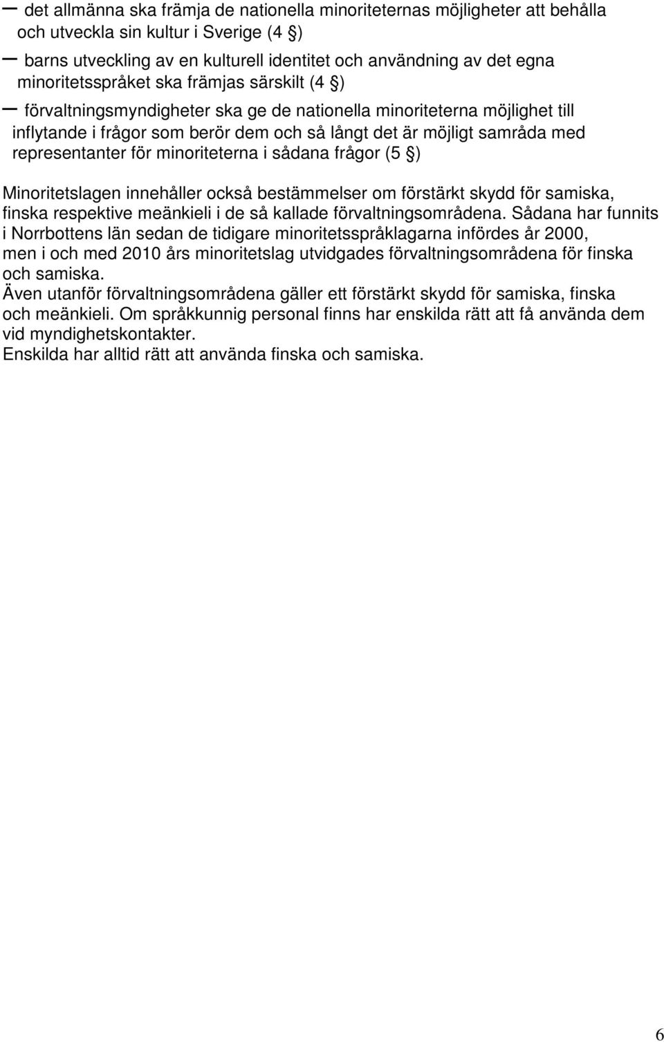 representanter för minoriteterna i sådana frågor (5 ) Minoritetslagen innehåller också bestämmelser om förstärkt skydd för samiska, finska respektive meänkieli i de så kallade förvaltningsområdena.