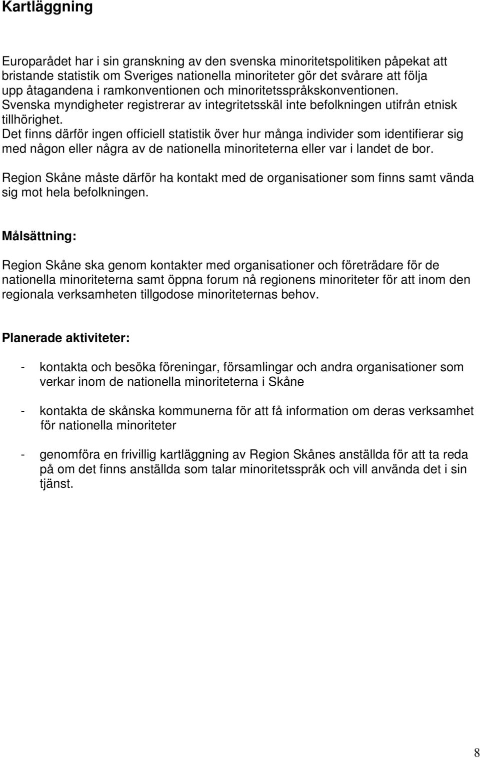 Det finns därför ingen officiell statistik över hur många individer som identifierar sig med någon eller några av de nationella minoriteterna eller var i landet de bor.