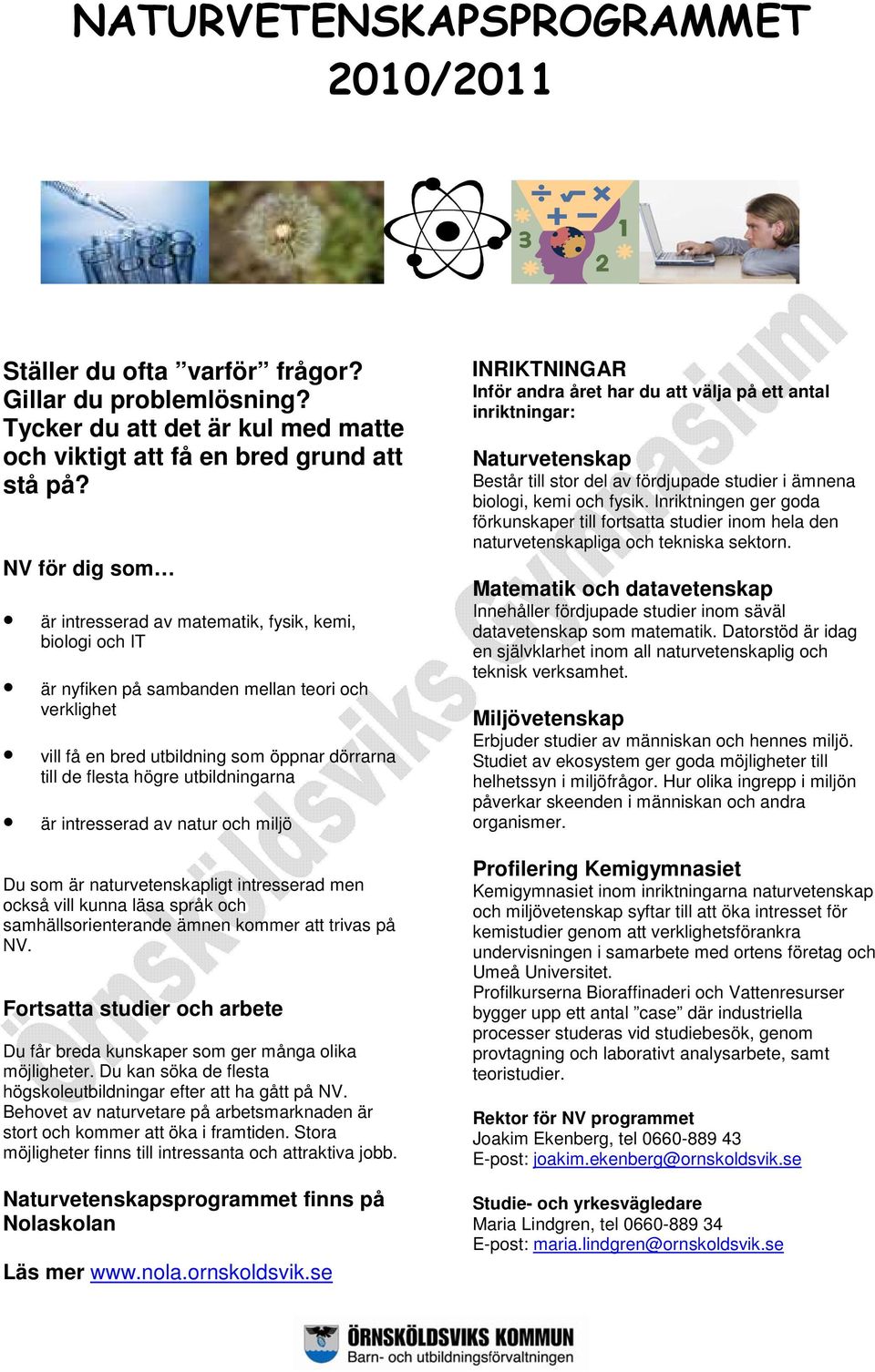 utbildningarna är intresserad av natur och miljö Du som är naturvetenskapligt intresserad men också vill kunna läsa språk och samhällsorienterande ämnen kommer att trivas på NV.