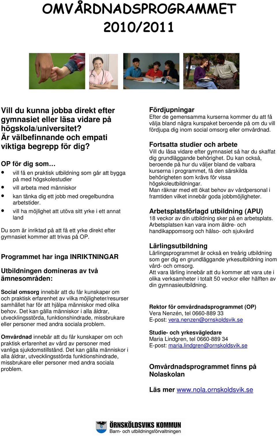 vill ha möjlighet att utöva sitt yrke i ett annat land Du som är inriktad på att få ett yrke direkt efter gymnasiet kommer att trivas på OP.