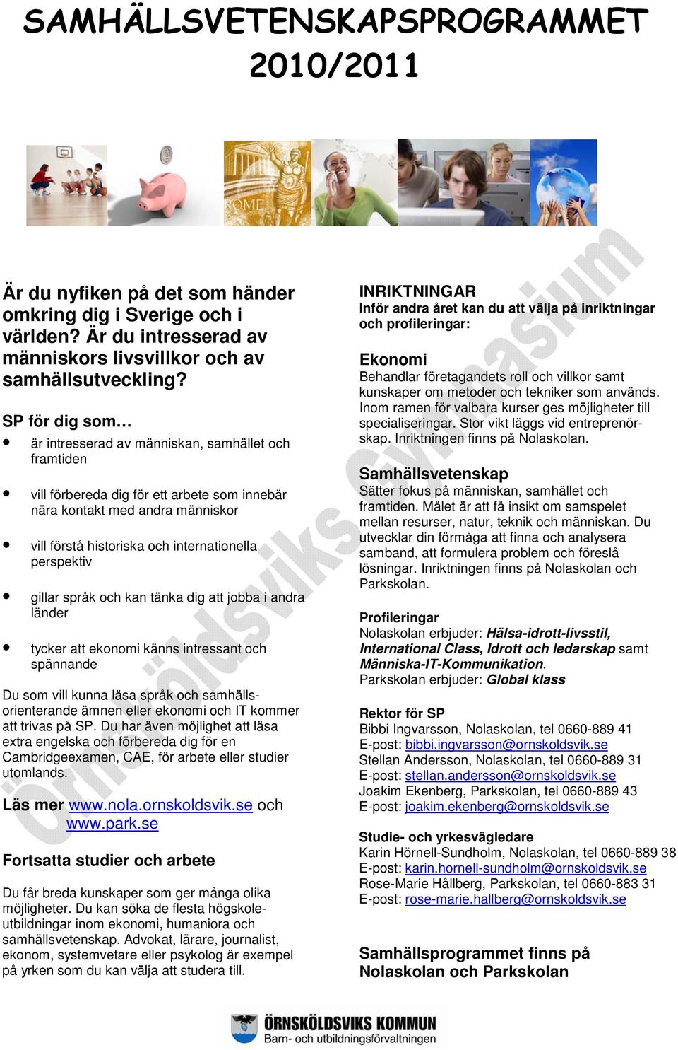 perspektiv gillar språk och kan tänka dig att jobba i andra länder tycker att ekonomi känns intressant och spännande Du som vill kunna läsa språk och samhällsorienterande ämnen eller ekonomi och IT