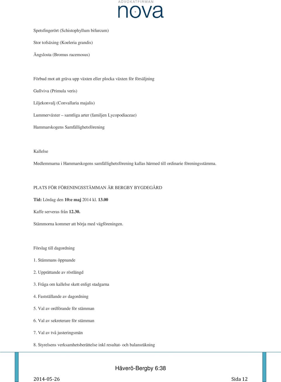 kallas härmed till ordinarie föreningsstämma. PLATS FÖR FÖRENINGSSTÄMMAN ÄR BERGBY BYGDEGÅRD Tid: Lördag den 10:e maj 2014 kl. 13.00 Kaffe serveras från 12.30.