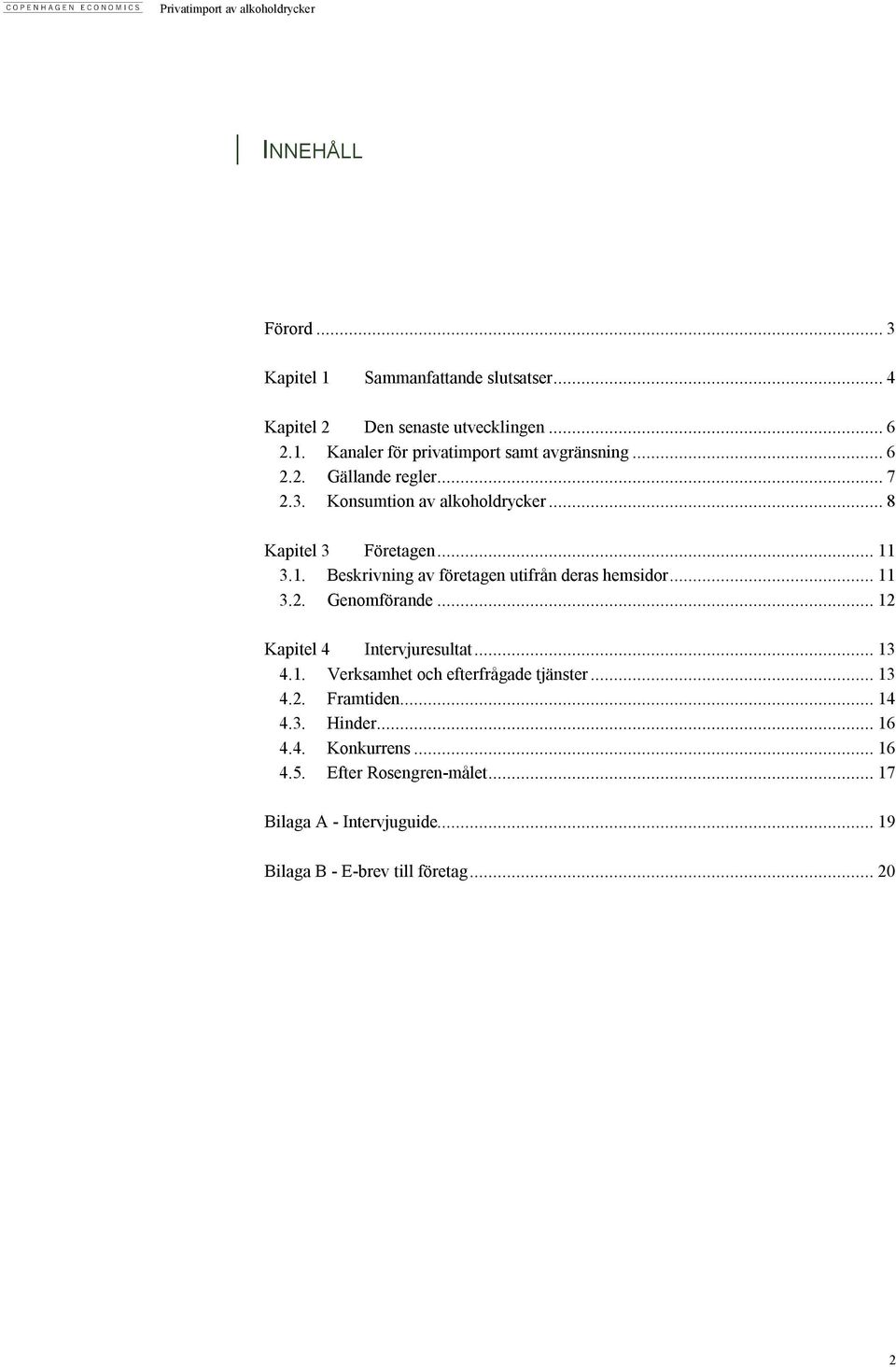 3.1. Beskrivning av företagen utifrån deras hemsidor... 11 3.2. Genomförande... 12 Kapitel 4 Intervjuresultat... 13 4.1. Verksamhet och efterfrågade tjänster.