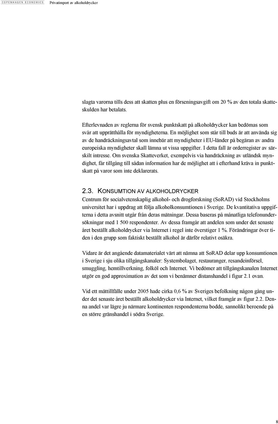 En möjlighet som står till buds är att använda sig av de handräckningsavtal som innebär att myndigheter i EU-länder på begäran av andra europeiska myndigheter skall lämna ut vissa uppgifter.