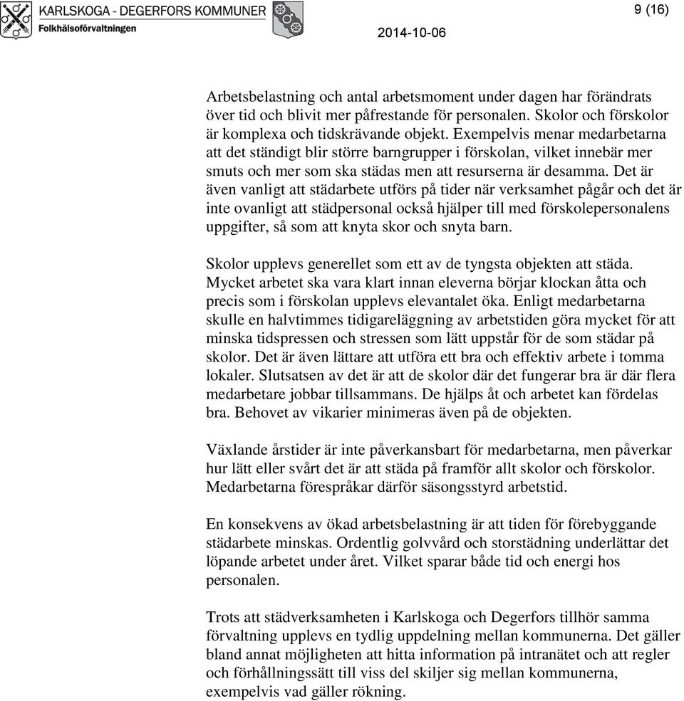 Det är även vanligt att städarbete utförs på tider när verksamhet pågår och det är inte ovanligt att städpersonal också hjälper till med förskolepersonalens uppgifter, så som att knyta skor och snyta