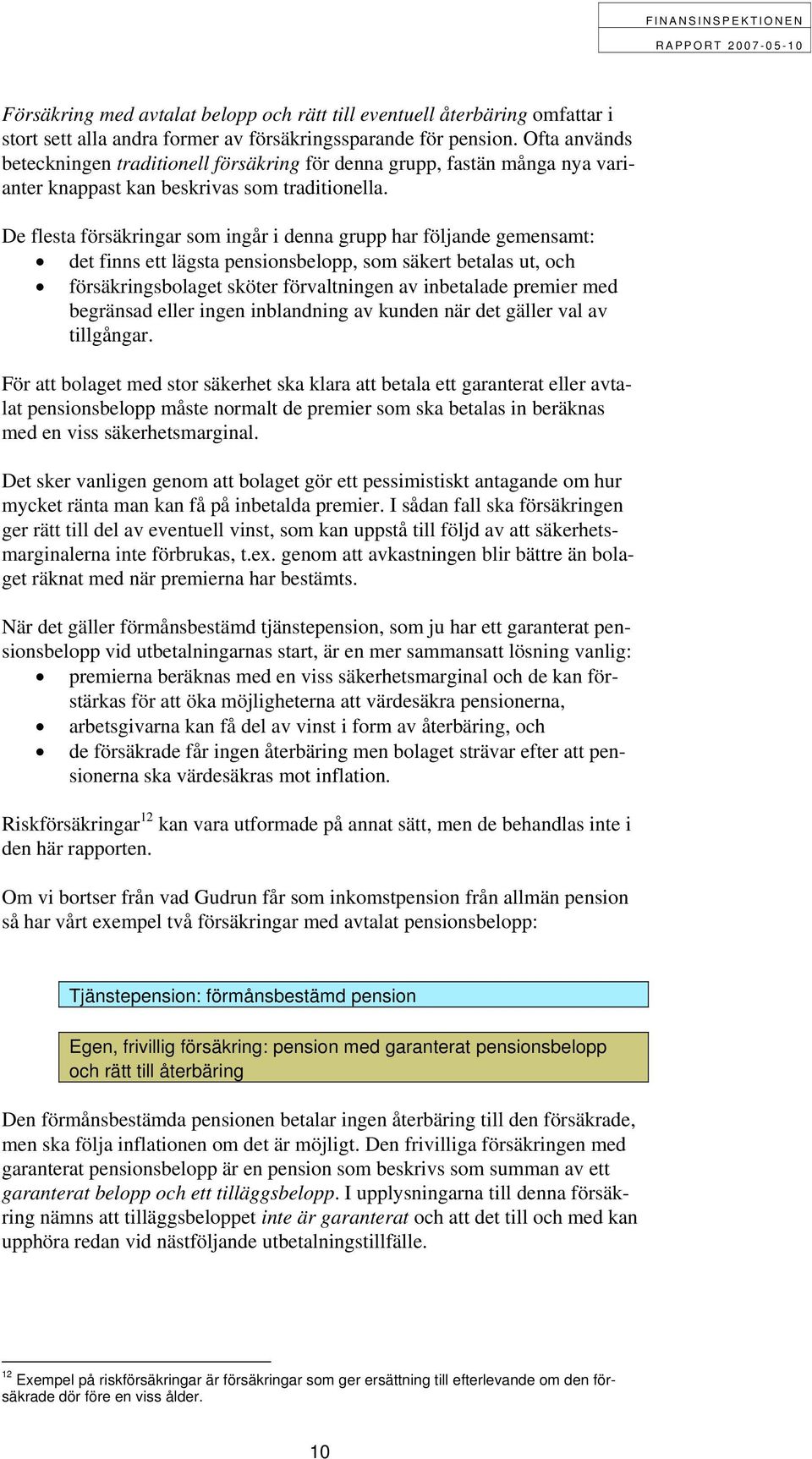 De flesta försäkringar som ingår i denna grupp har följande gemensamt: det finns ett lägsta pensionsbelopp, som säkert betalas ut, och försäkringsbolaget sköter förvaltningen av inbetalade premier