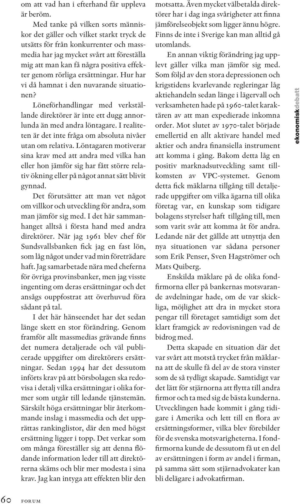 genom rörliga ersättningar. Hur har vi då hamnat i den nuvarande situationen? Löneförhandlingar med verkställande direktörer är inte ett dugg annorlunda än med andra löntagare.