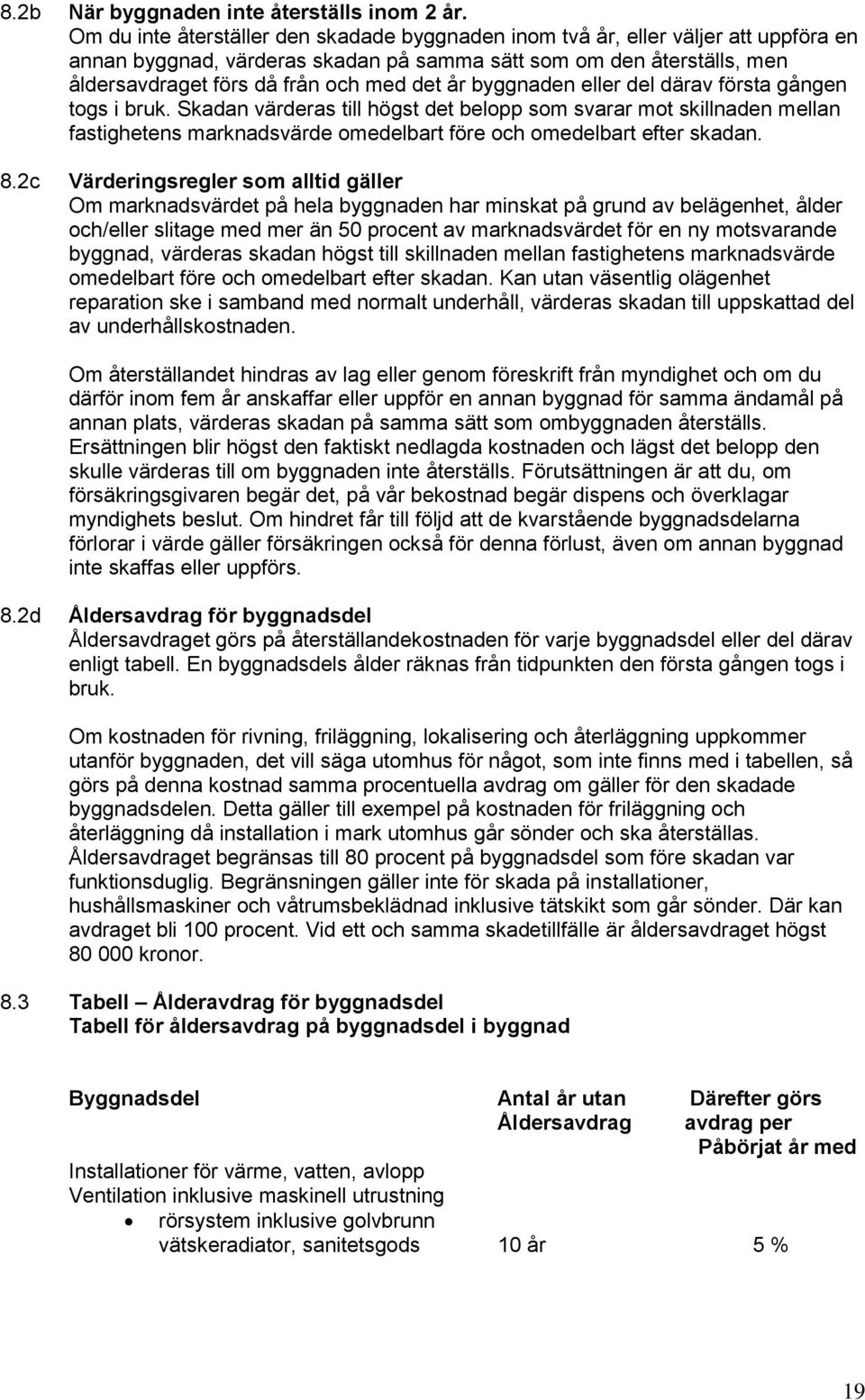 år byggnaden eller del därav första gången togs i bruk. Skadan värderas till högst det belopp som svarar mot skillnaden mellan fastighetens marknadsvärde omedelbart före och omedelbart efter skadan.