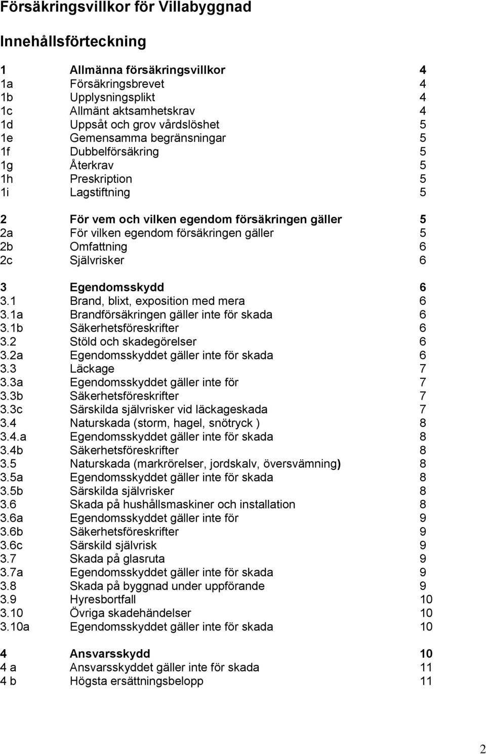 Omfattning 6 2c Självrisker 6 3 Egendomsskydd 6 3.1 Brand, blixt, exposition med mera 6 3.1a Brandförsäkringen gäller inte för skada 6 3.1b Säkerhetsföreskrifter 6 3.2 Stöld och skadegörelser 6 3.