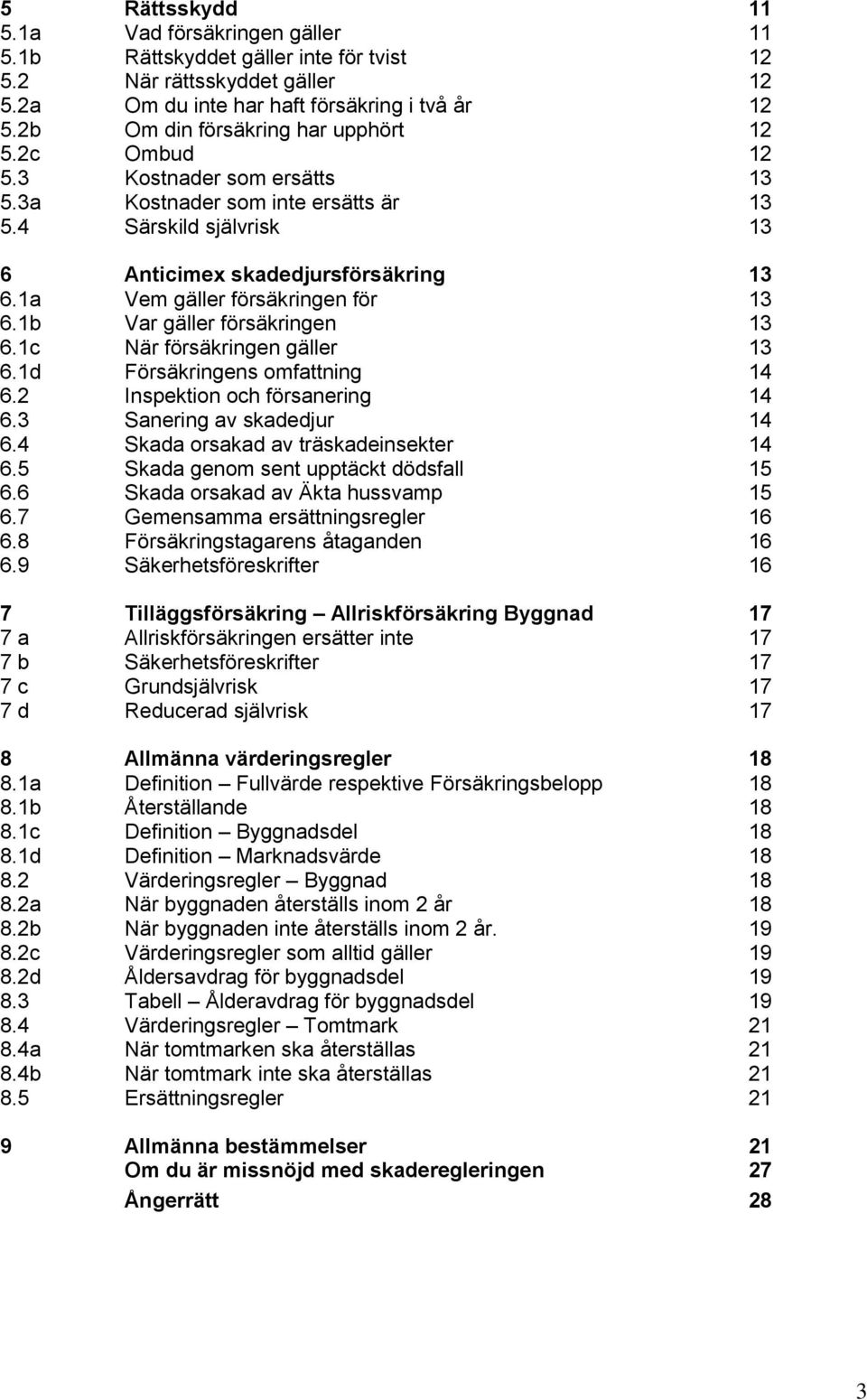 1a Vem gäller försäkringen för 13 6.1b Var gäller försäkringen 13 6.1c När försäkringen gäller 13 6.1d Försäkringens omfattning 14 6.2 Inspektion och försanering 14 6.3 Sanering av skadedjur 14 6.