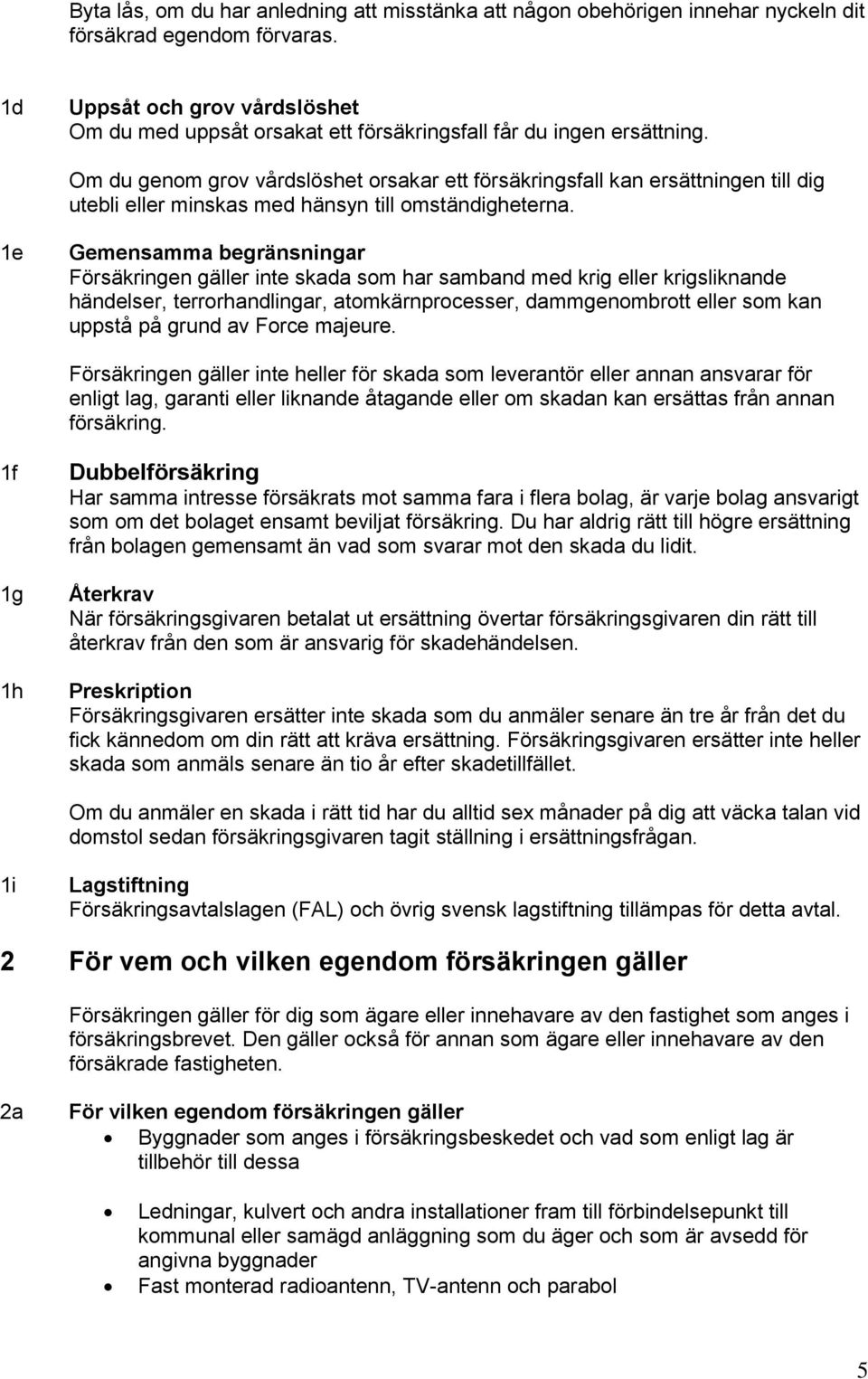 Om du genom grov vårdslöshet orsakar ett försäkringsfall kan ersättningen till dig utebli eller minskas med hänsyn till omständigheterna.