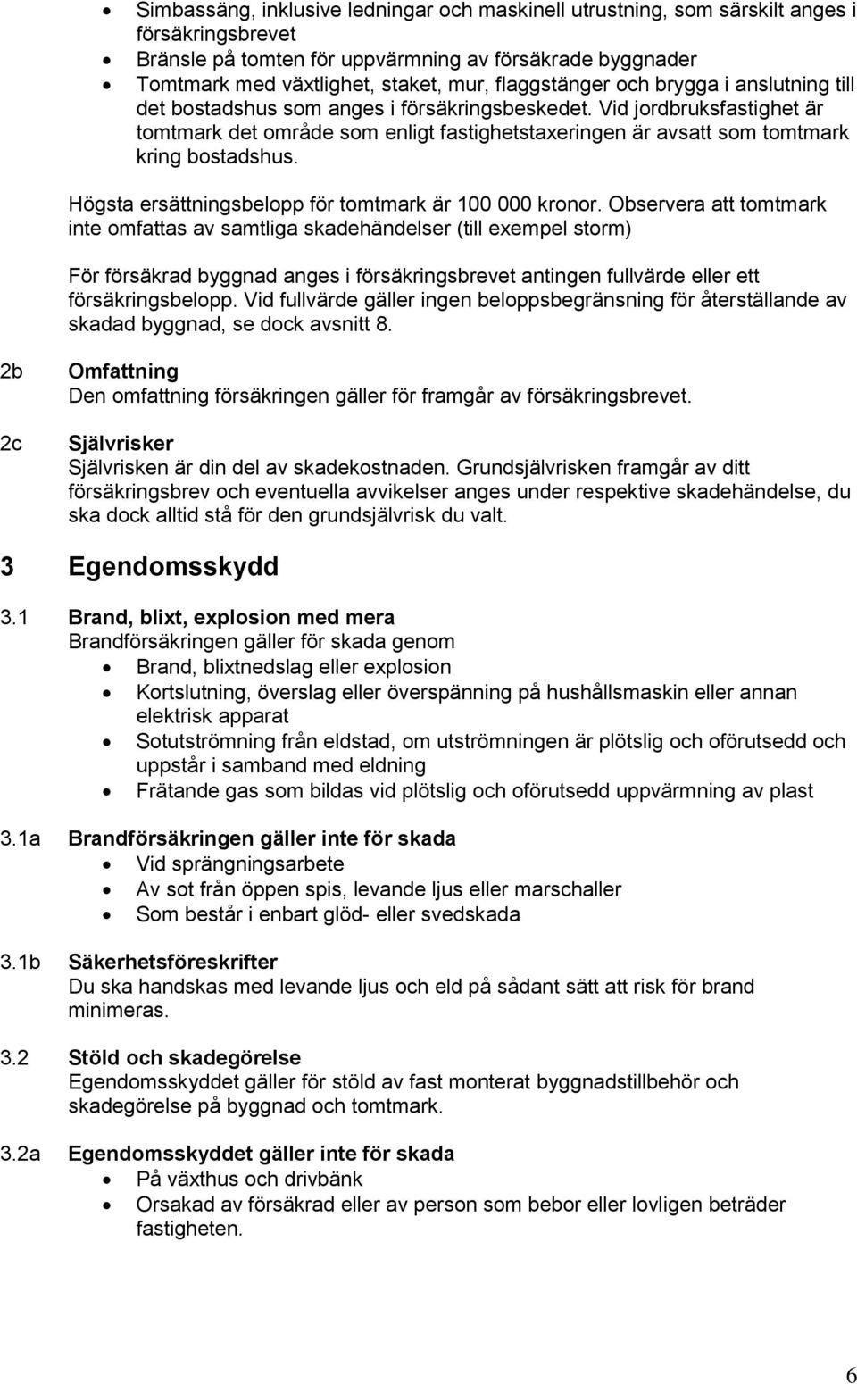 Vid jordbruksfastighet är tomtmark det område som enligt fastighetstaxeringen är avsatt som tomtmark kring bostadshus. Högsta ersättningsbelopp för tomtmark är 100 000 kronor.