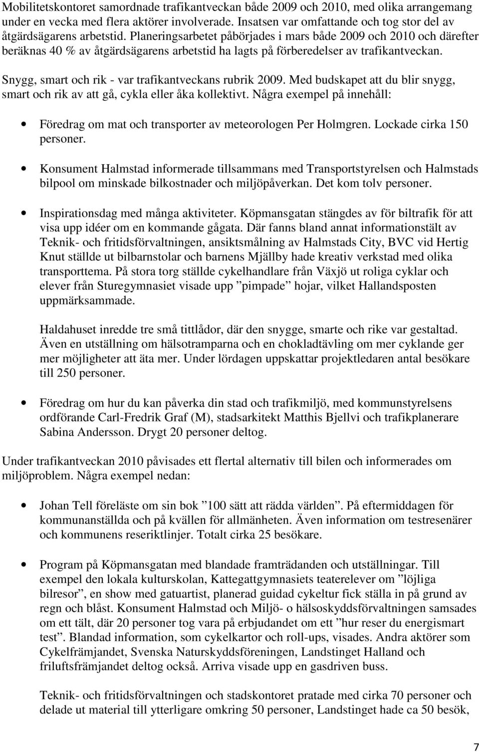 Planeringsarbetet påbörjades i mars både 2009 och 2010 och därefter beräknas 40 % av åtgärdsägarens arbetstid ha lagts på förberedelser av trafikantveckan.