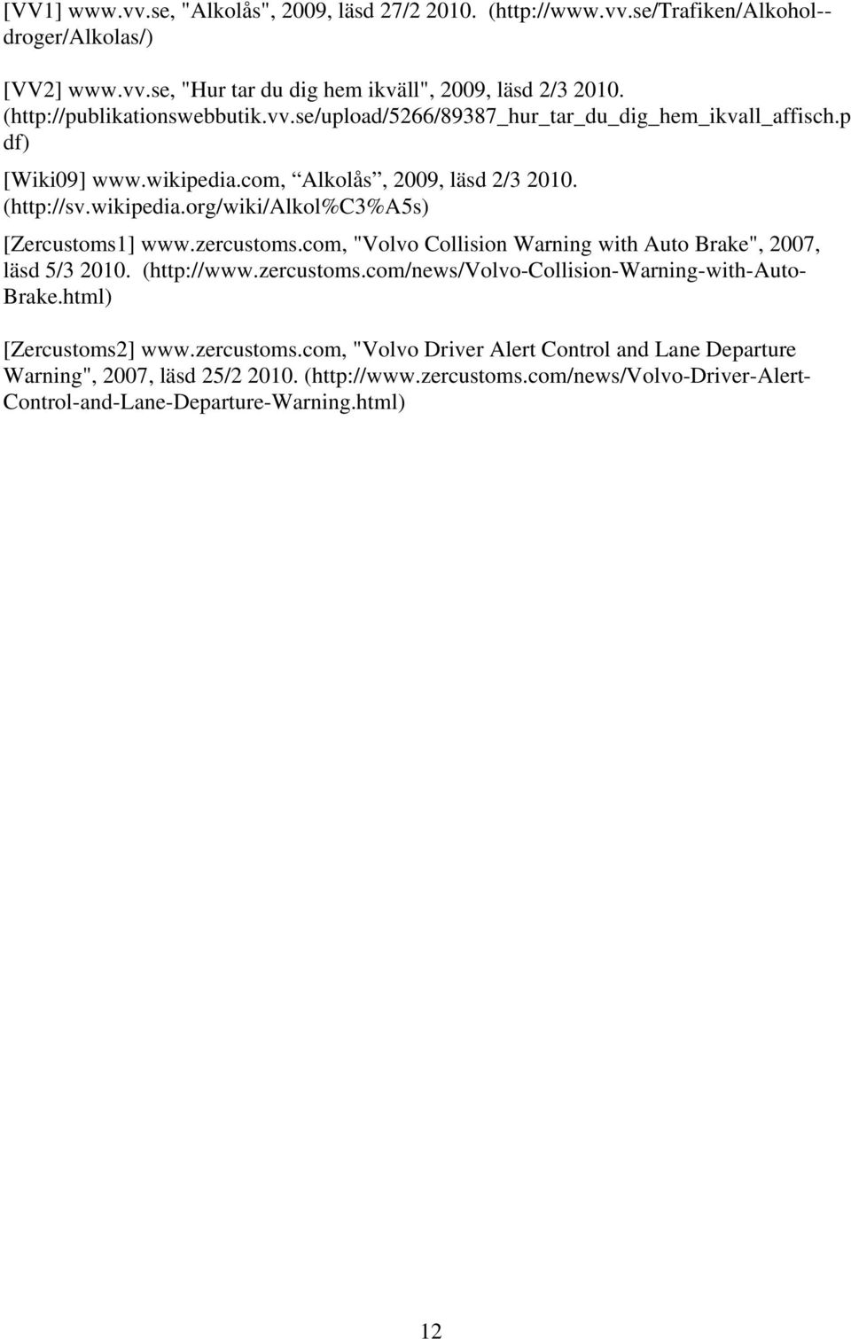 zercustoms.com, "Volvo Collision Warning with Auto Brake", 2007, läsd 5/3 2010. (http://www.zercustoms.com/news/volvo-collision-warning-with-auto- Brake.html) [Zercustoms2] www.zercustoms.com, "Volvo Driver Alert Control and Lane Departure Warning", 2007, läsd 25/2 2010.