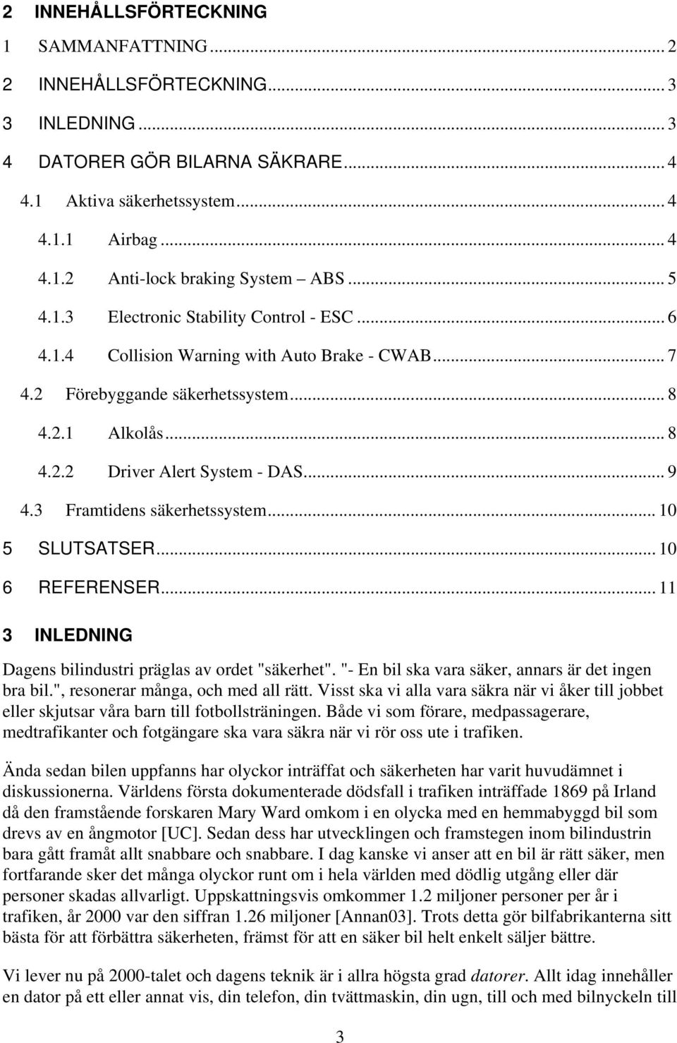 3 Framtidens säkerhetssystem... 10 5 SLUTSATSER... 10 6 REFERENSER... 11 3 INLEDNING Dagens bilindustri präglas av ordet "säkerhet". "- En bil ska vara säker, annars är det ingen bra bil.