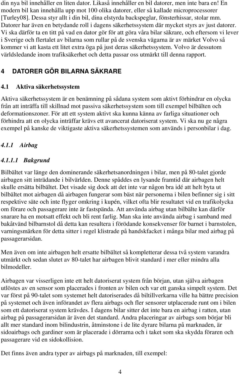 Vi ska därför ta en titt på vad en dator gör för att göra våra bilar säkrare, och eftersom vi lever i Sverige och flertalet av bilarna som rullar på de svenska vägarna är av märket Volvo så kommer vi