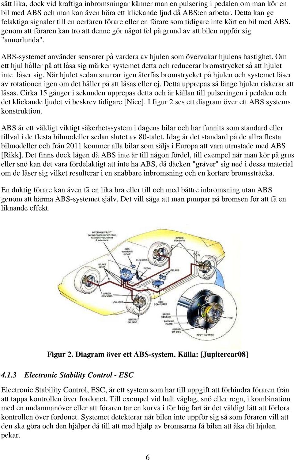 "annorlunda". ABS-systemet använder sensorer på vardera av hjulen som övervakar hjulens hastighet.