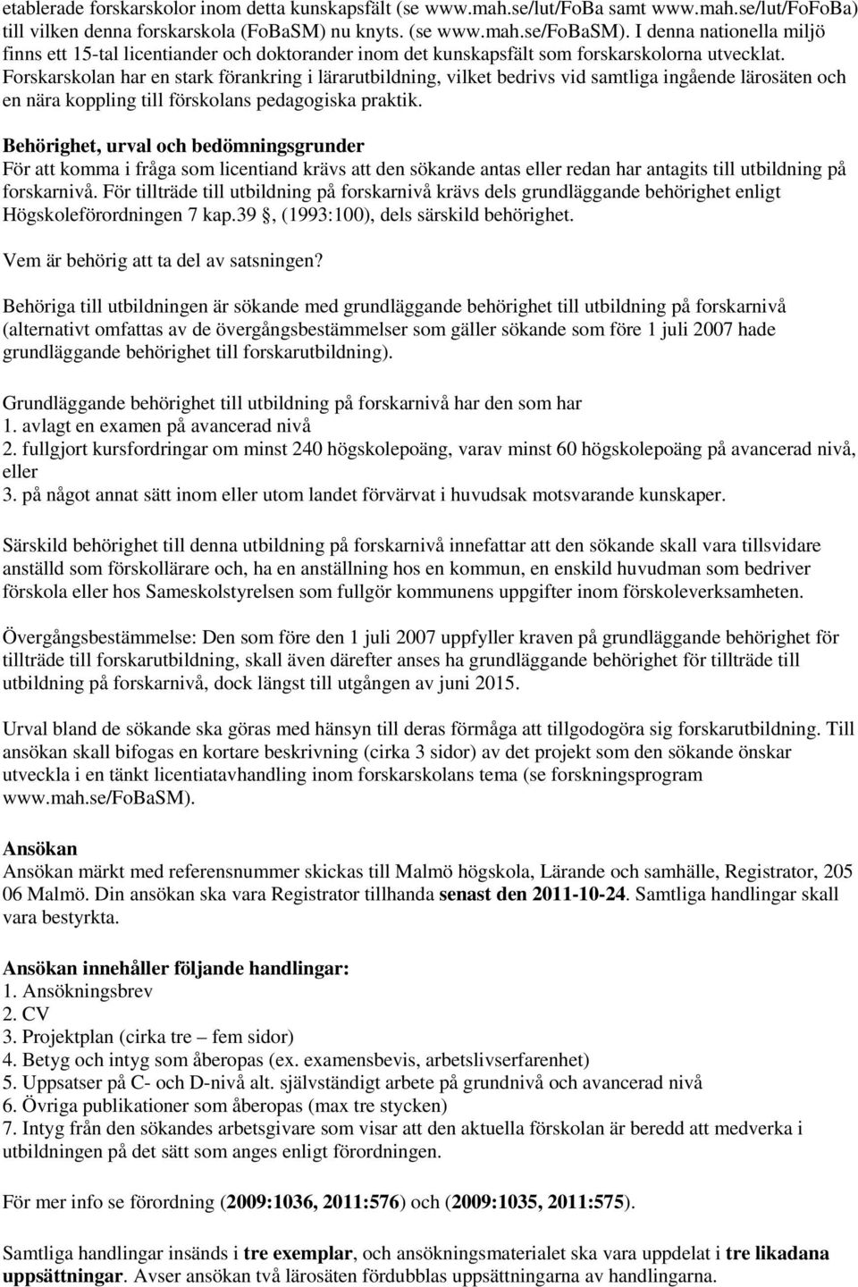 Forskarskolan har en stark förankring i lärarutbildning, vilket bedrivs vid samtliga ingående lärosäten och en nära koppling till förskolans pedagogiska praktik.